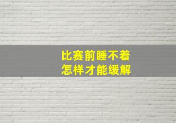 比赛前睡不着 怎样才能缓解